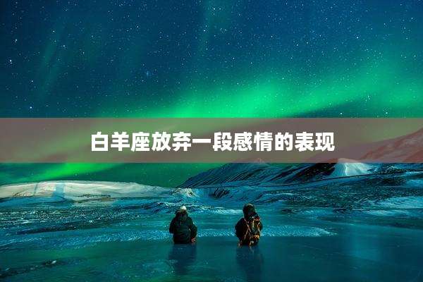白羊座放弃一段感情的表现