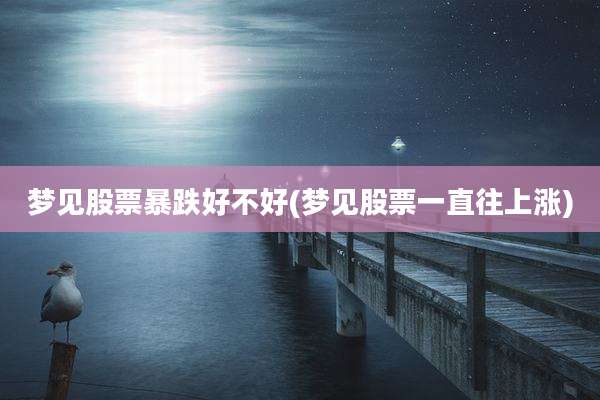 梦见股票暴跌好不好(梦见股票一直往上涨)