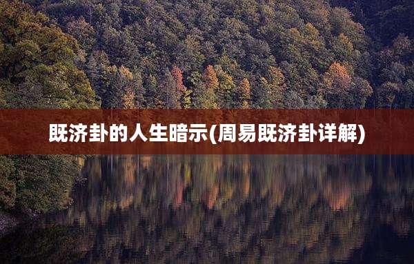 既济卦的人生暗示(周易既济卦详解)