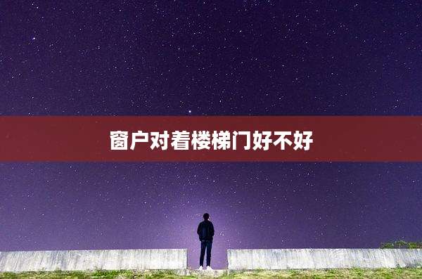 窗户对着楼梯门好不好