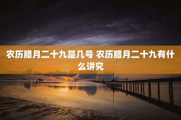 农历腊月二十九是几号 农历腊月二十九有什么讲究