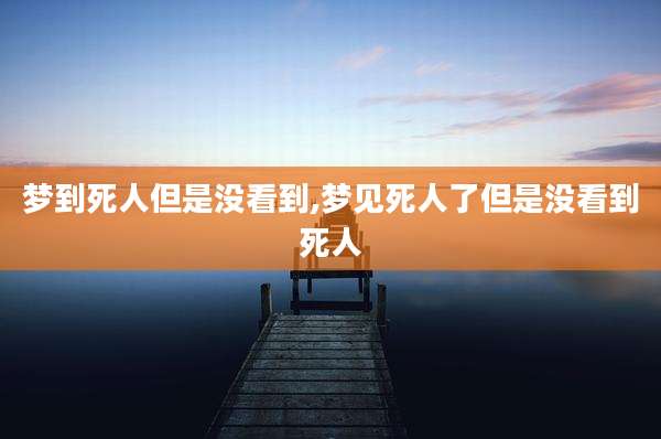 梦到死人但是没看到,梦见死人了但是没看到死人