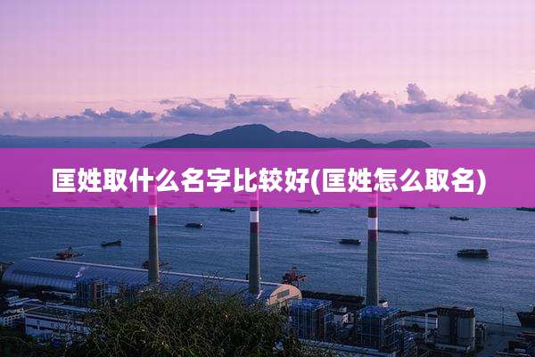 匡姓取什么名字比较好(匡姓怎么取名)