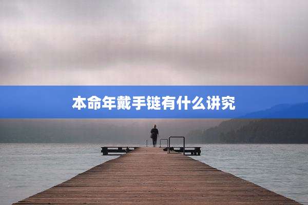 本命年戴手链有什么讲究