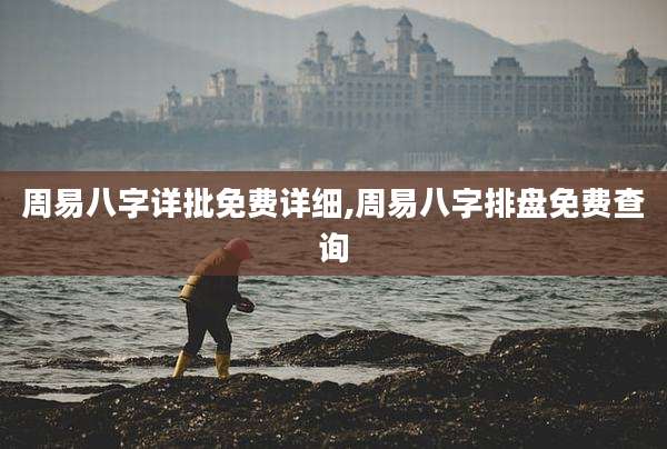 周易八字详批免费详细,周易八字排盘免费查询