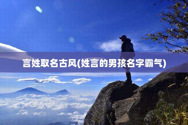 言姓取名古风(姓言的男孩名字霸气)