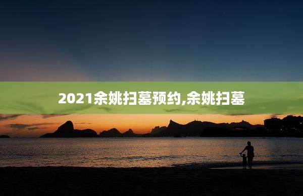 2021余姚扫墓预约,余姚扫墓