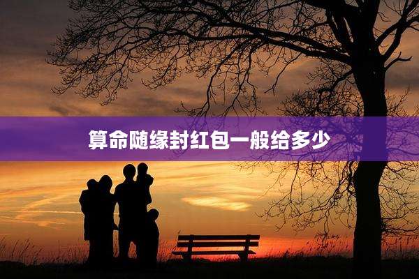 算命随缘封红包一般给多少