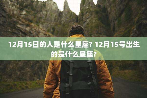 12月15日的人是什么星座? 12月15号出生的是什么星座?