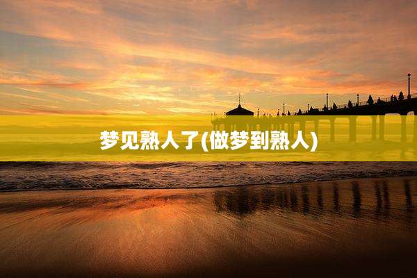 梦见熟人了(做梦到熟人)