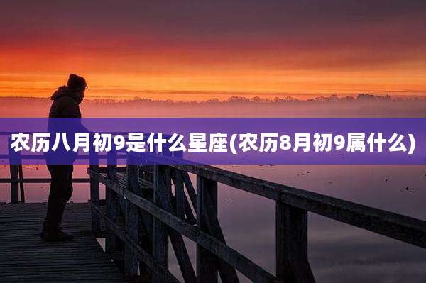 农历八月初9是什么星座(农历8月初9属什么)