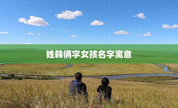 姓韩俩字女孩名字寓意