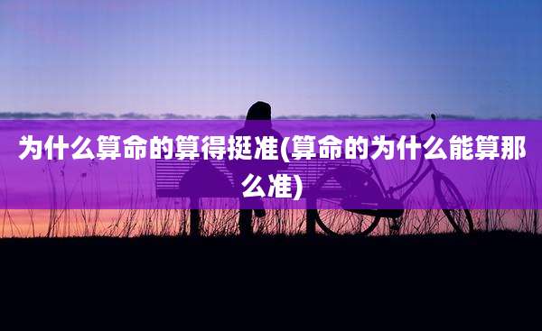为什么算命的算得挺准(算命的为什么能算那么准)