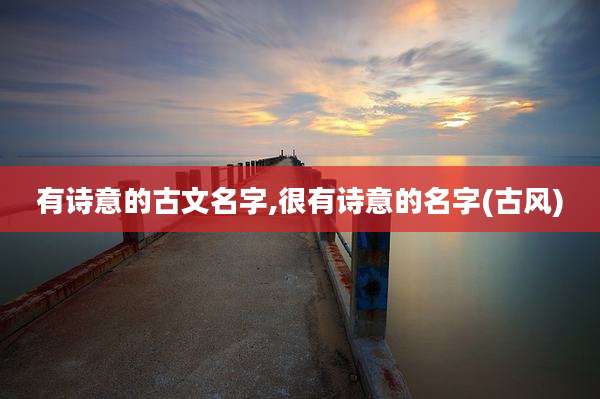 有诗意的古文名字,很有诗意的名字(古风)