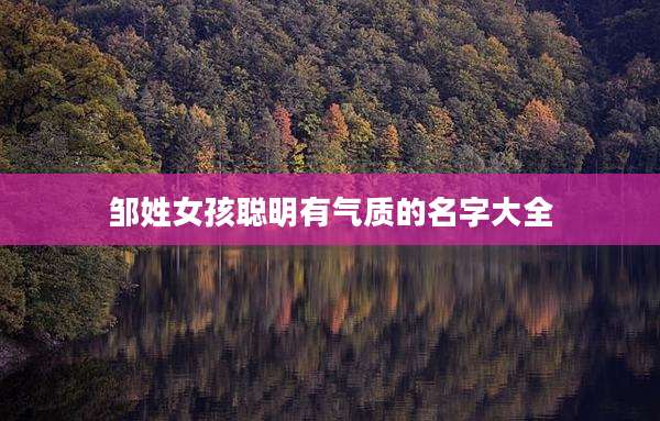 邹姓女孩聪明有气质的名字大全