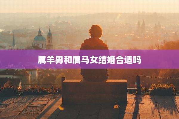 属羊男和属马女结婚合适吗