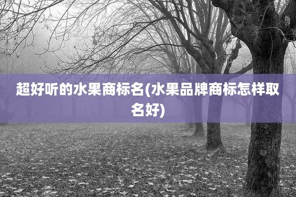超好听的水果商标名(水果品牌商标怎样取名好)