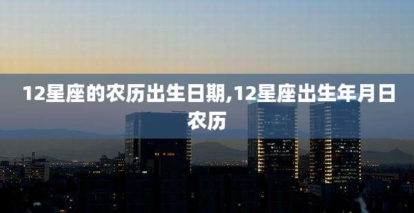 12星座的农历出生日期,12星座出生年月日农历