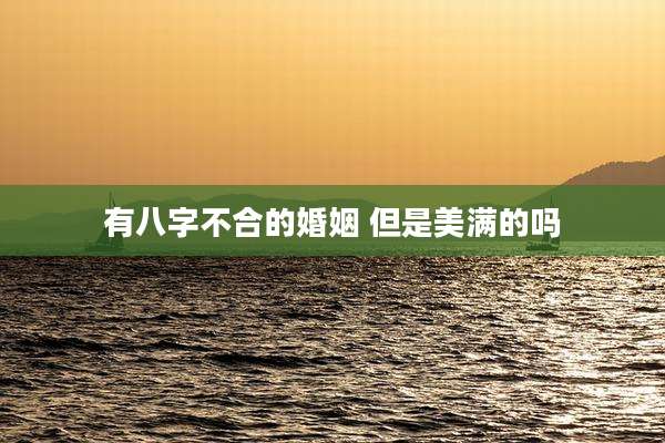 有八字不合的婚姻 但是美满的吗