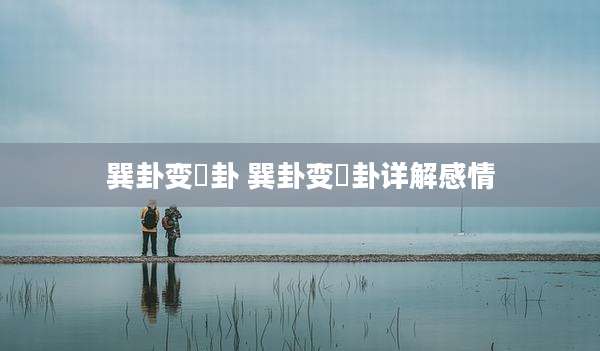 巽卦变姤卦 巽卦变姤卦详解感情