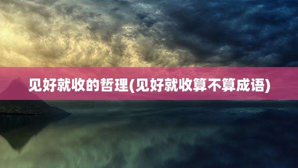 见好就收的哲理(见好就收算不算成语)