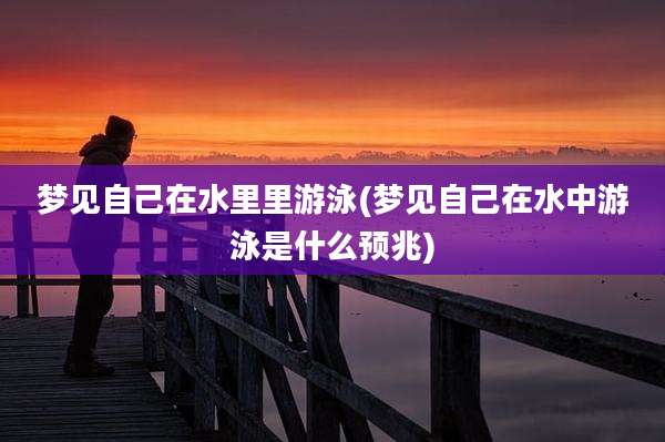 梦见自己在水里里游泳(梦见自己在水中游泳是什么预兆)
