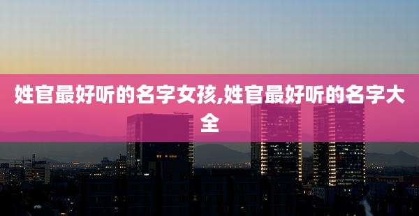 姓官最好听的名字女孩,姓官最好听的名字大全