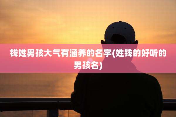 钱姓男孩大气有涵养的名字(姓钱的好听的男孩名)