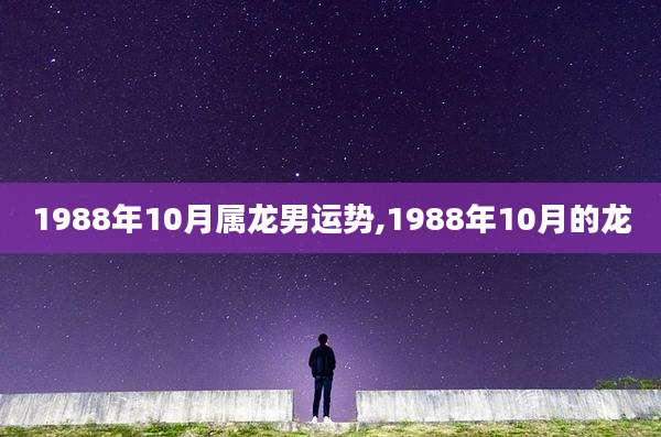 1988年10月属龙男运势,1988年10月的龙