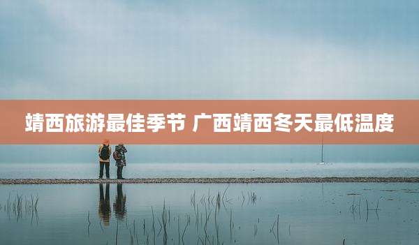 靖西旅游最佳季节 广西靖西冬天最低温度