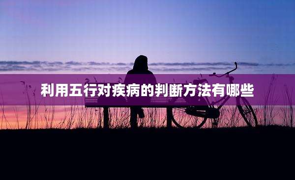利用五行对疾病的判断方法有哪些