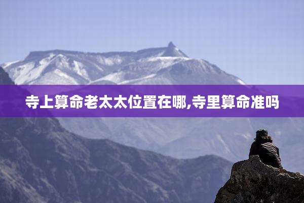 寺上算命老太太位置在哪,寺里算命准吗