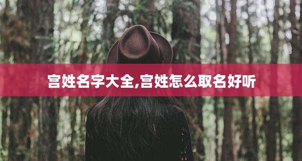 宫姓名字大全,宫姓怎么取名好听