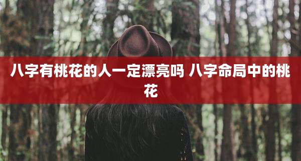 八字有桃花的人一定漂亮吗 八字命局中的桃花