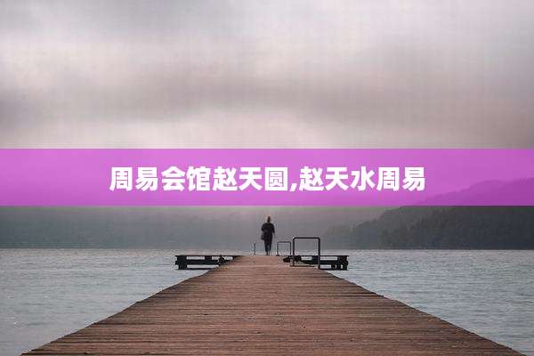周易会馆赵天圆,赵天水周易