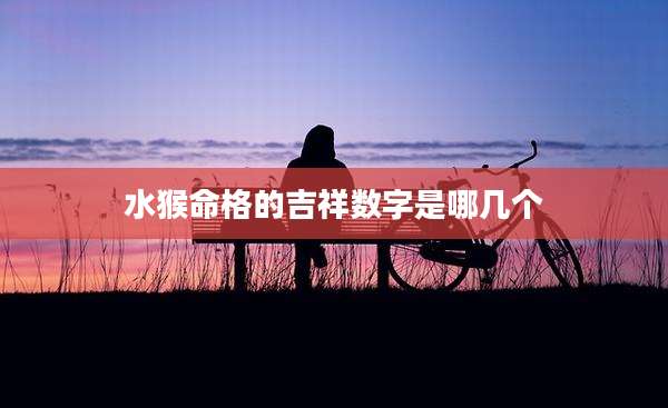 水猴命格的吉祥数字是哪几个