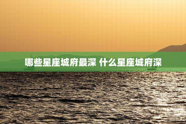 哪些星座城府最深 什么星座城府深