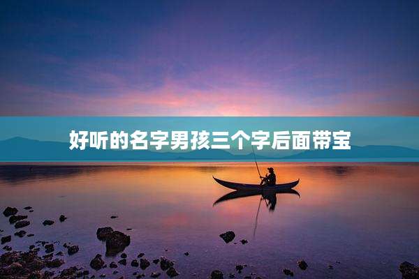 好听的名字男孩三个字后面带宝