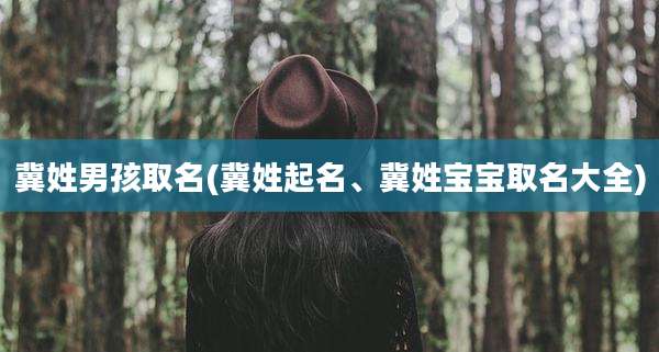 冀姓男孩取名(冀姓起名、冀姓宝宝取名大全)