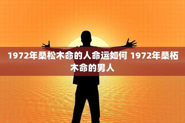 1972年桑松木命的人命运如何 1972年桑柘木命的男人