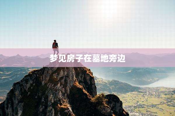 梦见房子在墓地旁边