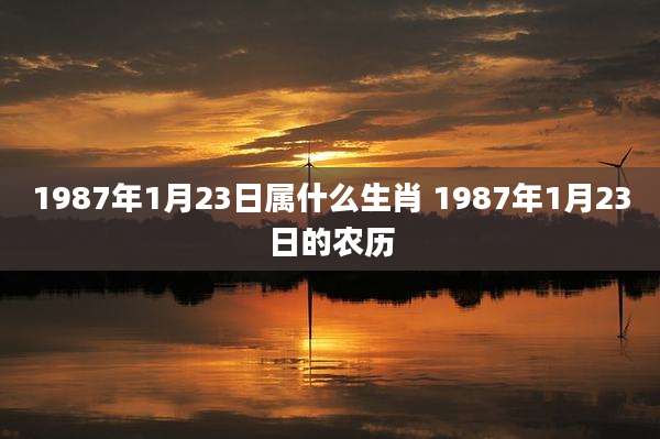 1987年1月23日属什么生肖 1987年1月23日的农历