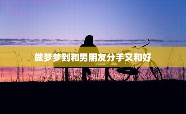 做梦梦到和男朋友分手又和好