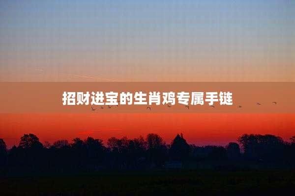 招财进宝的生肖鸡专属手链