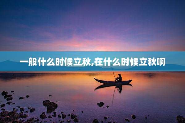 一般什么时候立秋,在什么时候立秋啊