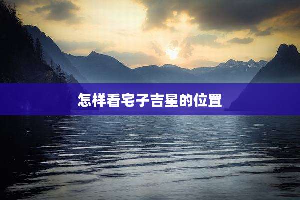怎样看宅子吉星的位置