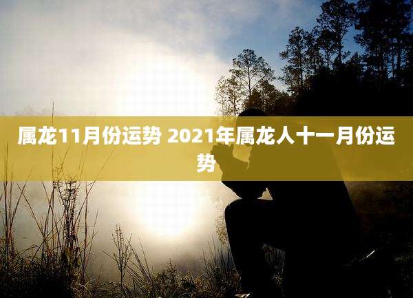 属龙11月份运势 2021年属龙人十一月份运势