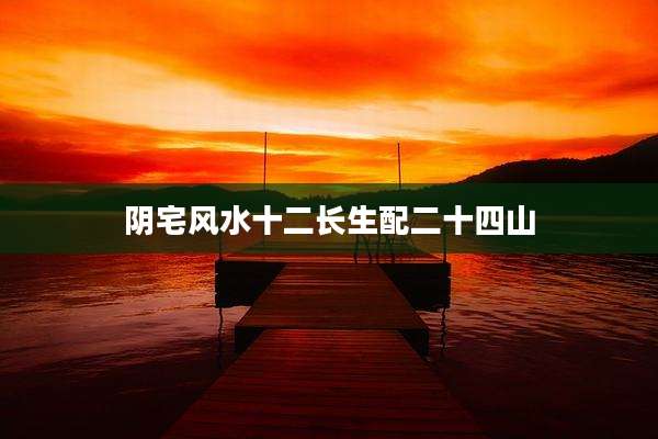 阴宅风水十二长生配二十四山