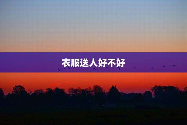 衣服送人好不好