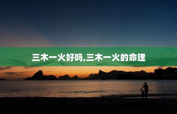 三木一火好吗,三木一火的命理